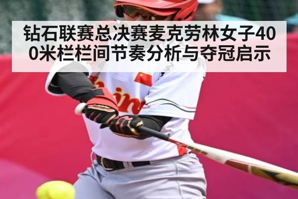 钻石联赛总决赛麦克劳林女子400米栏栏间节奏分析与夺冠启示